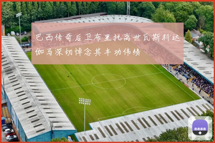 巴西传奇后卫布里托离世瓦斯科达伽马深切悼念其丰功伟绩