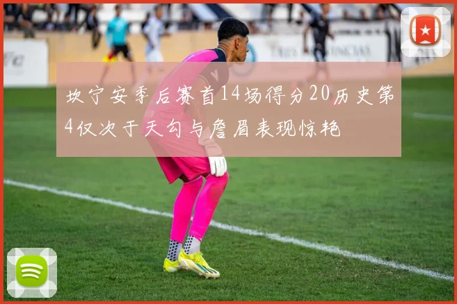 坎宁安季后赛首14场得分20历史第4仅次于天勾与詹眉表现惊艳