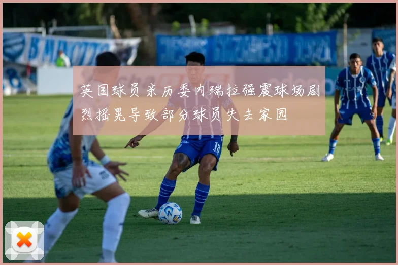 英国球员亲历委内瑞拉强震球场剧烈摇晃导致部分球员失去家园