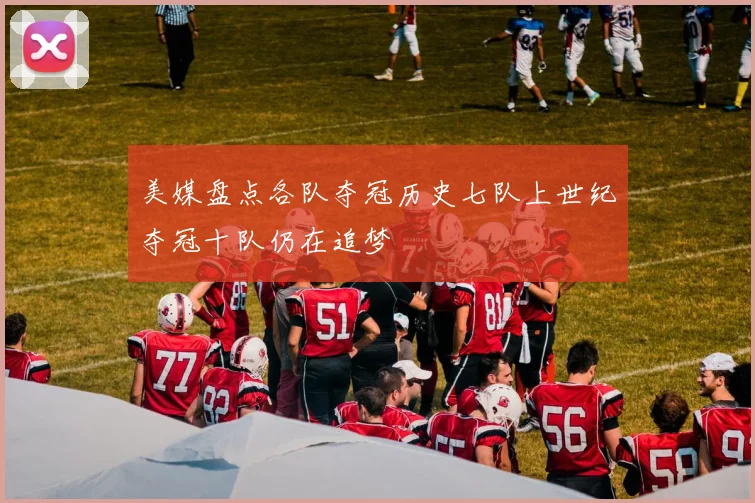 美媒盘点各队夺冠历史七队上世纪夺冠十队仍在追梦